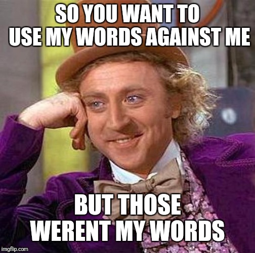 Creepy Condescending Wonka Meme | SO YOU WANT TO USE MY WORDS AGAINST ME; BUT THOSE WERENT MY WORDS | image tagged in memes,creepy condescending wonka | made w/ Imgflip meme maker