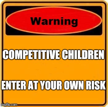 Warning Sign | COMPETITIVE CHILDREN; ENTER AT YOUR OWN RISK | image tagged in memes,warning sign | made w/ Imgflip meme maker