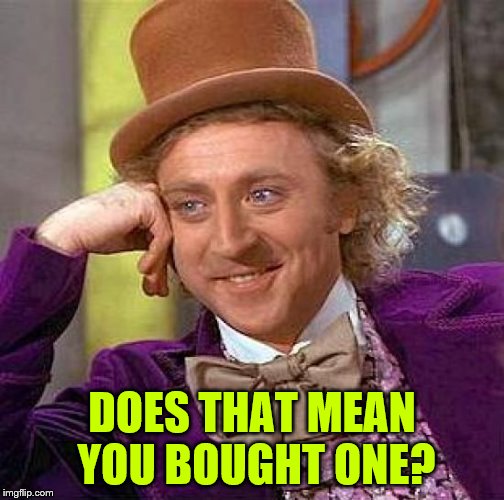 Creepy Condescending Wonka Meme | DOES THAT MEAN YOU BOUGHT ONE? | image tagged in memes,creepy condescending wonka | made w/ Imgflip meme maker