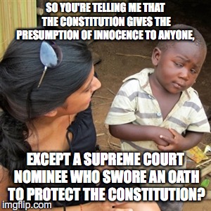 So you're telling me | SO YOU'RE TELLING ME THAT THE CONSTITUTION GIVES THE PRESUMPTION OF INNOCENCE TO ANYONE, EXCEPT A SUPREME COURT NOMINEE WHO SWORE AN OATH TO PROTECT THE CONSTITUTION? | image tagged in so you're telling me | made w/ Imgflip meme maker
