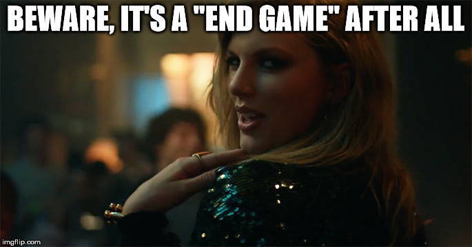 End Game Taylor Swift | BEWARE, IT'S A "END GAME" AFTER ALL | image tagged in end game taylor swift | made w/ Imgflip meme maker