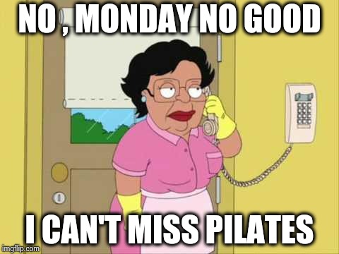 Maybe right after the Midterm Elections | NO , MONDAY NO GOOD; I CAN'T MISS PILATES | image tagged in memes,consuela,daylight savings time,halloween is coming,thanksgiving,happy new year | made w/ Imgflip meme maker