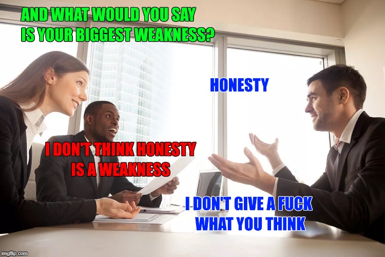 That one question that lets me down every time! | H | image tagged in honesty,job interview,tokinjester | made w/ Imgflip meme maker