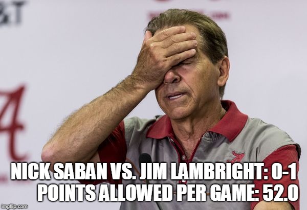 NICK SABAN VS. JIM LAMBRIGHT: 0-1         POINTS ALLOWED PER GAME: 52.0 | made w/ Imgflip meme maker