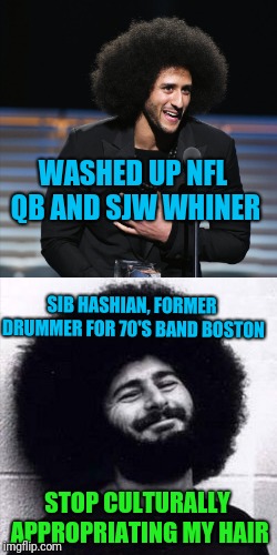 The 70's are over Colin. | WASHED UP NFL QB AND SJW WHINER; SIB HASHIAN, FORMER DRUMMER FOR 70'S BAND BOSTON; STOP CULTURALLY APPROPRIATING MY HAIR | image tagged in sib hashian | made w/ Imgflip meme maker