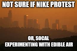A fryless fry | NOT SURE IF NIKE PROTEST; OR, SOCAL EXPERIMENTING WITH EDIBLE AIR | image tagged in get you a mouthful,respirators are so hot right now,nike boycott,no sunburns though,at least i've got that going for me | made w/ Imgflip meme maker