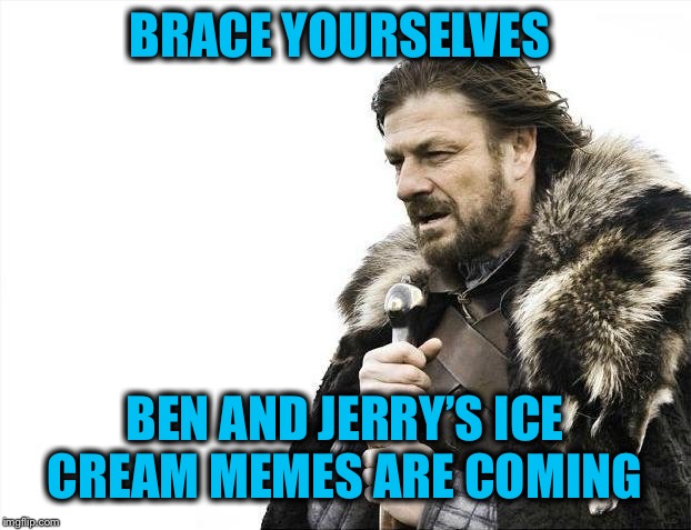 Ben & Jerry team up with Moveon.org to create Democrat-inspired flavors  | BRACE YOURSELVES; BEN AND JERRY’S ICE CREAM MEMES ARE COMING | image tagged in democrat ice cream flavors,moveonorg | made w/ Imgflip meme maker