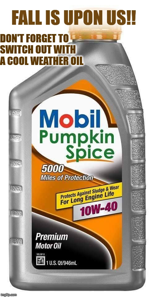 FALL IS UPON US!! DON'T FORGET TO SWITCH OUT WITH A COOL WEATHER OIL | image tagged in autumn,pumpkin spice,fall,seasons,engine,oil | made w/ Imgflip meme maker