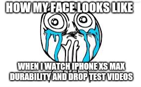 Crying Because Of Cute Meme | HOW MY FACE LOOKS LIKE; WHEN I WATCH IPHONE XS MAX DURABILITY AND DROP TEST VIDEOS | image tagged in memes,crying because of cute | made w/ Imgflip meme maker