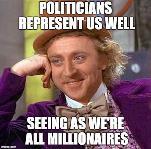 Creepy Condescending Wonka Meme | POLITICIANS REPRESENT US WELL; SEEING AS WE'RE ALL MILLIONAIRES | image tagged in memes,creepy condescending wonka,political meme,politics,republicans,democrats | made w/ Imgflip meme maker