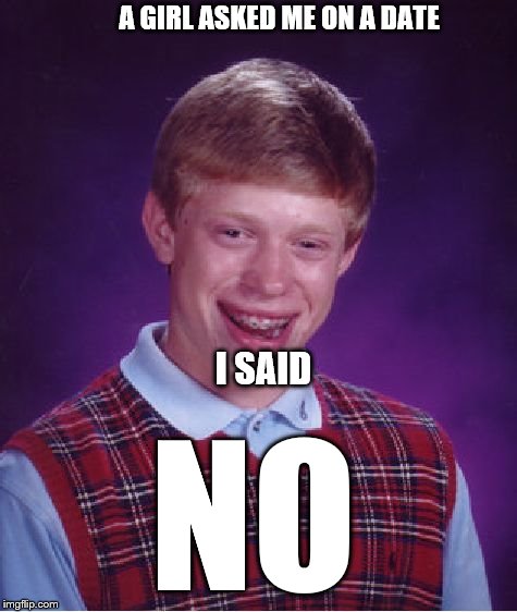 Bad Luck Brian Meme | A GIRL ASKED ME ON A DATE I SAID NO | image tagged in memes,bad luck brian | made w/ Imgflip meme maker