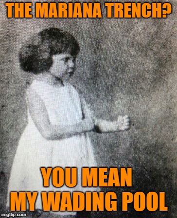 overly manly toddler | THE MARIANA TRENCH? YOU MEAN MY WADING POOL | image tagged in funny memes,overly manly toddler,ocean | made w/ Imgflip meme maker