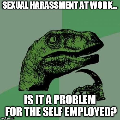 Philosoraptor Meme | SEXUAL HARASSMENT AT WORK... IS IT A PROBLEM FOR THE SELF EMPLOYED? | image tagged in memes,philosoraptor,sexual harassment | made w/ Imgflip meme maker