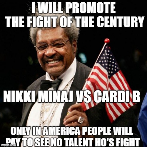 don king | I WILL PROMOTE THE FIGHT OF THE CENTURY; NIKKI MINAJ VS CARDI B; ONLY IN AMERICA PEOPLE WILL PAY TO SEE NO TALENT HO'S FIGHT | image tagged in don king | made w/ Imgflip meme maker