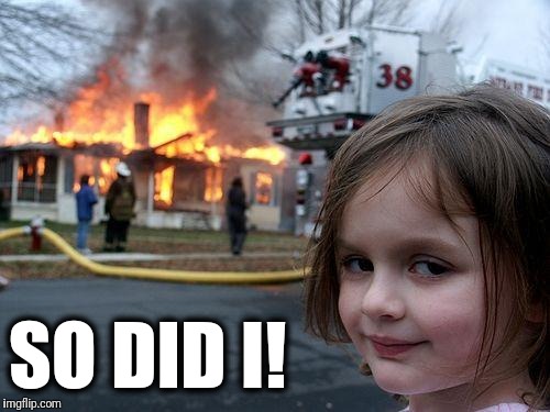 Disaster Girl Meme | SO DID I! | image tagged in memes,disaster girl | made w/ Imgflip meme maker