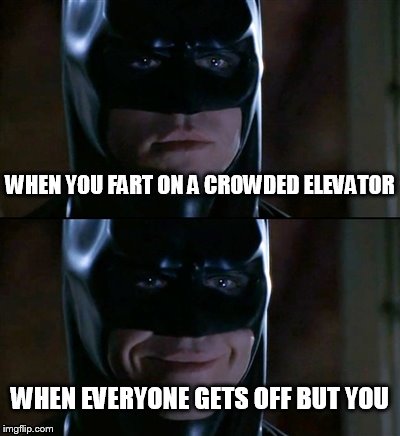 Batman Smiles | WHEN YOU FART ON A CROWDED ELEVATOR; WHEN EVERYONE GETS OFF BUT YOU | image tagged in memes,batman smiles | made w/ Imgflip meme maker