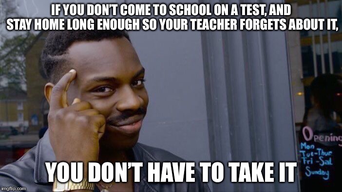 Roll Safe Think About It | IF YOU DON’T COME TO SCHOOL ON A TEST, AND STAY HOME LONG ENOUGH SO YOUR TEACHER FORGETS ABOUT IT, YOU DON’T HAVE TO TAKE IT | image tagged in memes,roll safe think about it | made w/ Imgflip meme maker