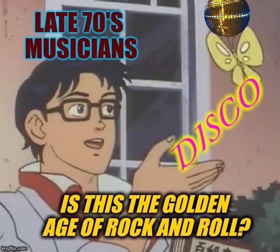 It wasn't ALL bad. Thanks to btbeeston for inspiring this one! | image tagged in is this a pigeon,disco,rock and roll | made w/ Imgflip meme maker