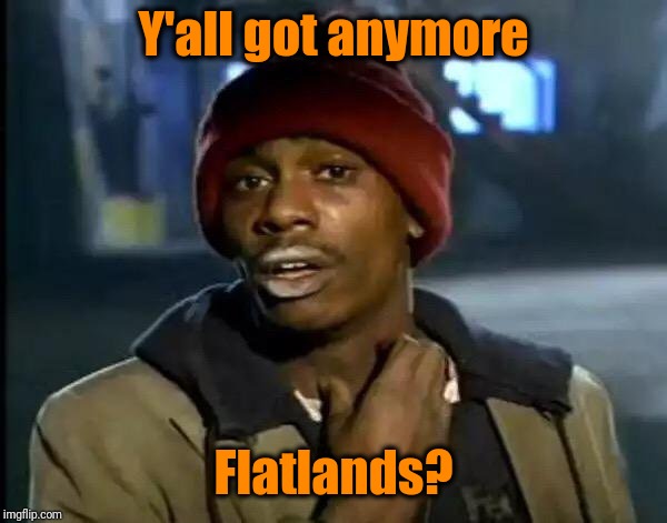 Y'all Got Any More Of That Meme | Y'all got anymore Flatlands? | image tagged in memes,y'all got any more of that | made w/ Imgflip meme maker