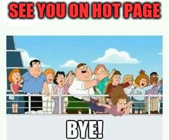 Peter family guy bye | SEE YOU ON HOT PAGE | image tagged in peter family guy bye | made w/ Imgflip meme maker