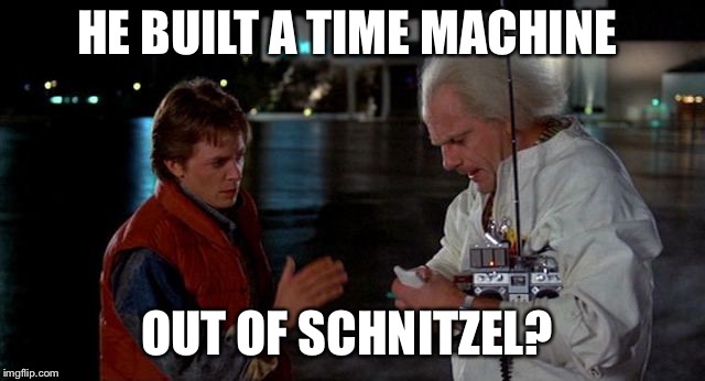You Built A Time Machine Out Of A Delorean | HE BUILT A TIME MACHINE OUT OF SCHNITZEL? | image tagged in you built a time machine out of a delorean | made w/ Imgflip meme maker