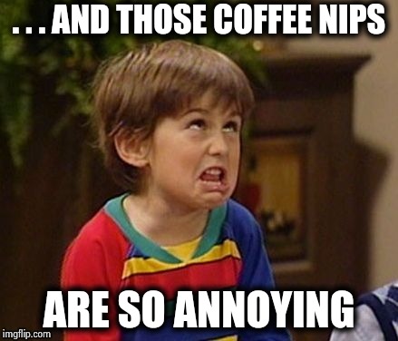 . . . AND THOSE COFFEE NIPS ARE SO ANNOYING | image tagged in wtf kid | made w/ Imgflip meme maker
