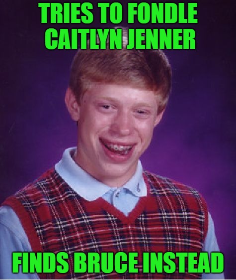 It truly is a gamble nowadays... | TRIES TO FONDLE CAITLYN JENNER; FINDS BRUCE INSTEAD | image tagged in memes,bad luck brian,caitlyn jenner,bruce jenner,funny | made w/ Imgflip meme maker