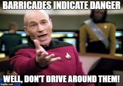 Picard Wtf | BARRICADES INDICATE DANGER; WELL, DON'T DRIVE AROUND THEM! | image tagged in memes,picard wtf | made w/ Imgflip meme maker