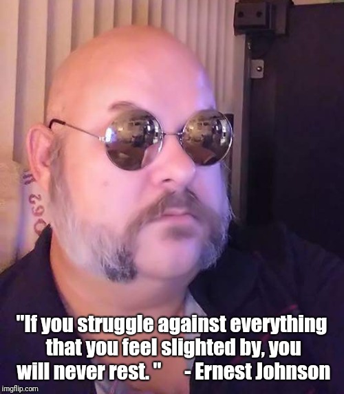 "If you struggle against everything that you feel slighted by, you will never rest. "      - Ernest Johnson | image tagged in common sense | made w/ Imgflip meme maker