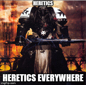Heresy | HERETICS HERETICS EVERYWHERE | image tagged in heresy | made w/ Imgflip meme maker