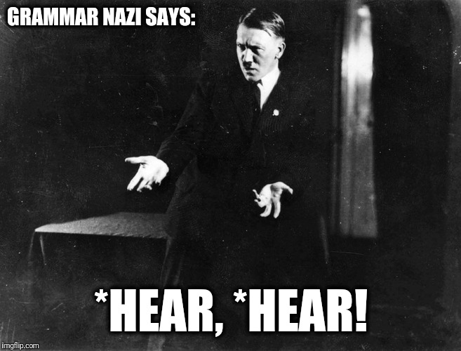 GRAMMAR NAZI SAYS: *HEAR, *HEAR! | made w/ Imgflip meme maker