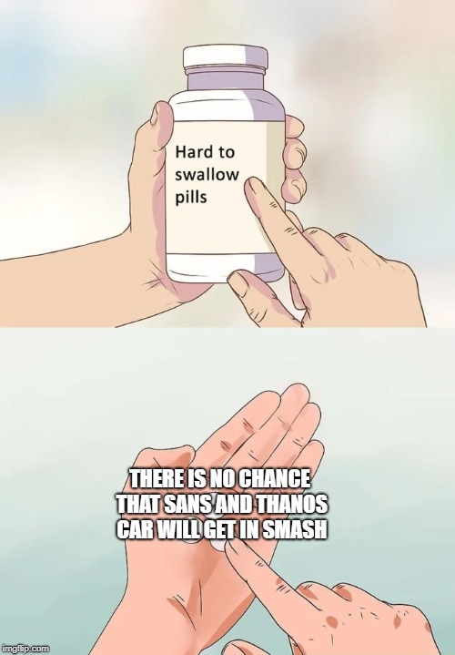 I thought they would | THERE IS NO CHANCE THAT SANS AND THANOS CAR WILL GET IN SMASH | image tagged in memes,hard to swallow pills,super smash bros,thanos,sans undertale | made w/ Imgflip meme maker
