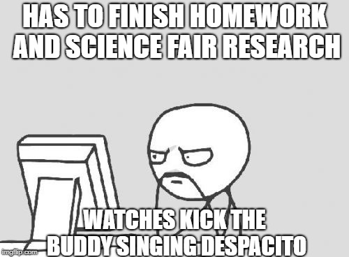 Procrastination  | HAS TO FINISH HOMEWORK AND SCIENCE FAIR RESEARCH; WATCHES KICK THE BUDDY SINGING DESPACITO | image tagged in memes,computer guy,despacito | made w/ Imgflip meme maker