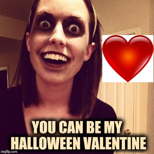 Zombie Overly Attached Girlfriend Meme | YOU CAN BE MY HALLOWEEN VALENTINE | image tagged in memes,zombie overly attached girlfriend | made w/ Imgflip meme maker