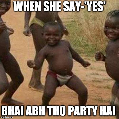 Third World Success Kid | WHEN SHE SAY-'YES'; BHAI ABH THO PARTY HAI | image tagged in memes,third world success kid | made w/ Imgflip meme maker