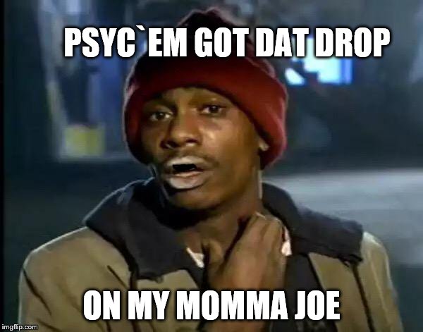 Y'all Got Any More Of That | PSYC`EM GOT DAT DROP; ON MY MOMMA JOE | image tagged in memes | made w/ Imgflip meme maker