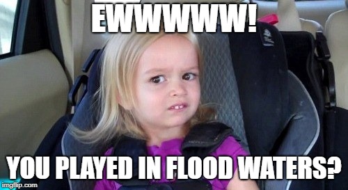 grossed out kid | EWWWWW! YOU PLAYED IN FLOOD WATERS? | image tagged in grossed out kid | made w/ Imgflip meme maker