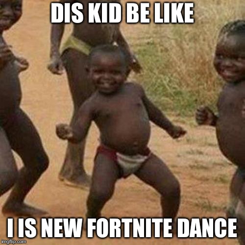 Third World Success Kid Meme | DIS KID BE LIKE; I IS NEW FORTNITE DANCE | image tagged in memes,third world success kid | made w/ Imgflip meme maker