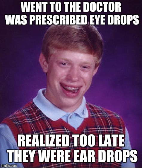 Bad Luck Brian | WENT TO THE DOCTOR WAS PRESCRIBED EYE DROPS; REALIZED TOO LATE THEY WERE EAR DROPS | image tagged in memes,bad luck brian,doctor,funny,you had one job | made w/ Imgflip meme maker