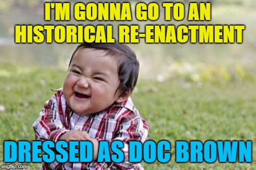 Evil Toddler Meme | I'M GONNA GO TO AN HISTORICAL RE-ENACTMENT DRESSED AS DOC BROWN | image tagged in memes,evil toddler | made w/ Imgflip meme maker