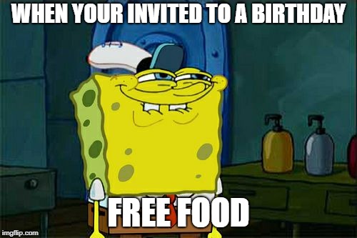 Don't You Squidward | WHEN YOUR INVITED TO A BIRTHDAY; FREE FOOD | image tagged in memes,dont you squidward | made w/ Imgflip meme maker
