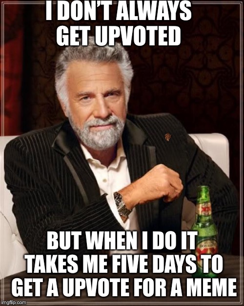 The Most Interesting Man In The World | I DON’T ALWAYS GET UPVOTED; BUT WHEN I DO IT TAKES ME FIVE DAYS TO GET A UPVOTE FOR A MEME | image tagged in memes,the most interesting man in the world,scumbag | made w/ Imgflip meme maker