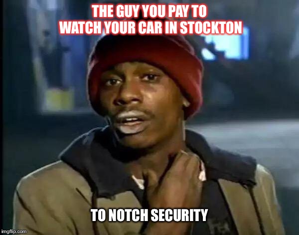 Y'all Got Any More Of That Meme | THE GUY YOU PAY TO WATCH YOUR CAR IN STOCKTON; TO NOTCH SECURITY | image tagged in memes,y'all got any more of that | made w/ Imgflip meme maker
