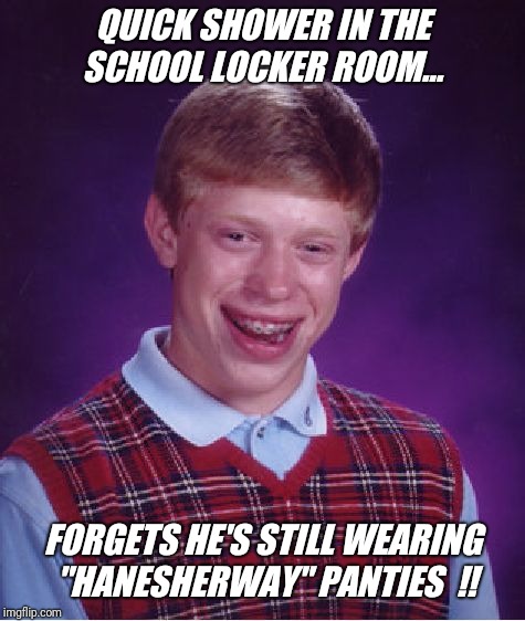Hanes her way at school today.... | QUICK SHOWER IN THE SCHOOL LOCKER ROOM... FORGETS HE'S STILL WEARING "HANESHERWAY" PANTIES  !! | image tagged in memes,bad luck brian,school,embarrassing,laugh,submissions | made w/ Imgflip meme maker