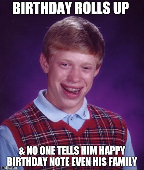 Bad Luck Brian Meme | BIRTHDAY ROLLS UP; & NO ONE TELLS HIM HAPPY BIRTHDAY NOTE EVEN HIS FAMILY | image tagged in memes,bad luck brian | made w/ Imgflip meme maker