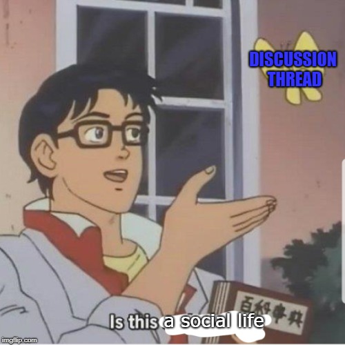 Butterfly man | DISCUSSION THREAD; a social life | image tagged in butterfly man | made w/ Imgflip meme maker