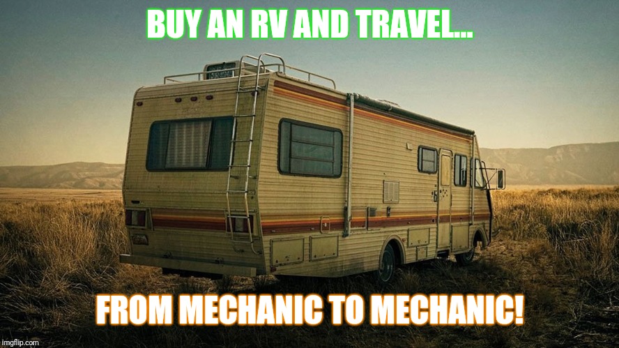 RV | BUY AN RV AND TRAVEL... FROM MECHANIC TO MECHANIC! | image tagged in rv | made w/ Imgflip meme maker