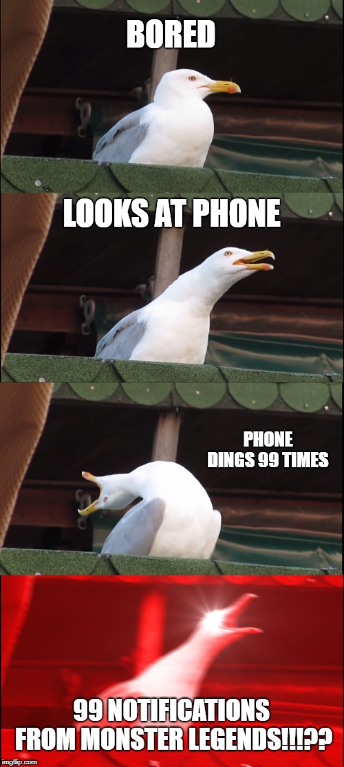 Inhaling Seagull | BORED; LOOKS AT PHONE; PHONE DINGS 99 TIMES; 99 NOTIFICATIONS FROM MONSTER LEGENDS!!!?? | image tagged in memes,inhaling seagull | made w/ Imgflip meme maker