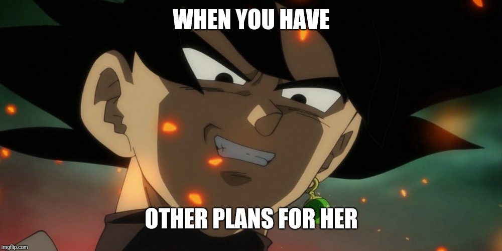 WHEN YOU HAVE; OTHER PLANS FOR HER | image tagged in memes | made w/ Imgflip meme maker