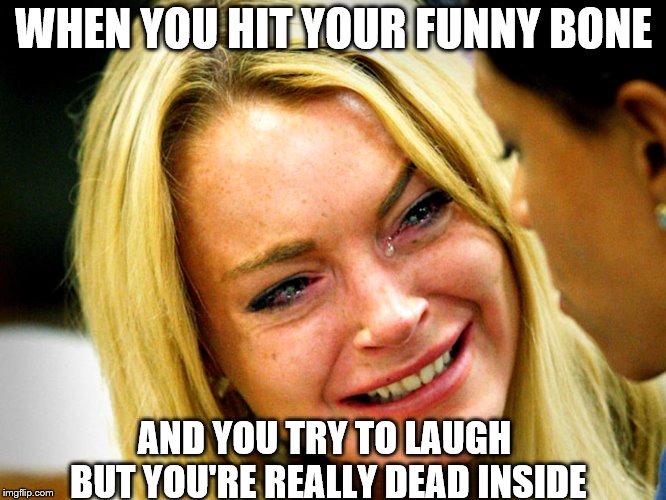 try to laugh with them :_) | WHEN YOU HIT YOUR FUNNY BONE; AND YOU TRY TO LAUGH BUT YOU'RE REALLY DEAD INSIDE | image tagged in memes,funny bone,oofin | made w/ Imgflip meme maker